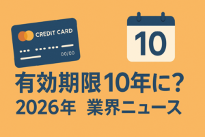 クレカの「有効期限」が10年になる？2026年の業界ニュースを読み解く