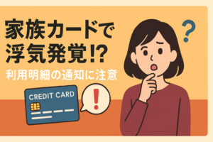 「家族カード」を作ったら浮気がバレた！？利用明細の通知設定の罠