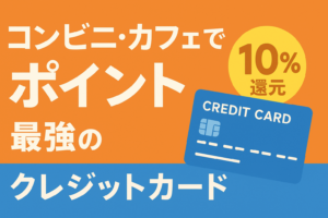 コンビニ・カフェでポイント10%還元！？特定店舗で最強のカードを徹底調査