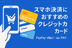 「スマホ決済」と相性抜群のクレカまとめ。PayPay・d払い・au PAYの最適解