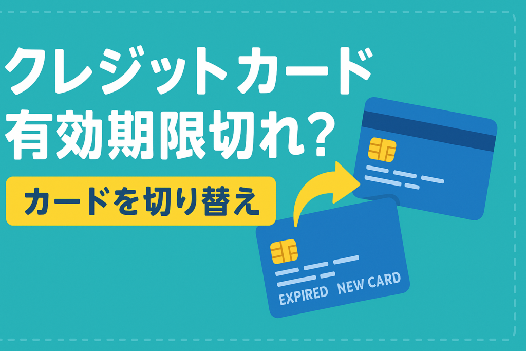 クレカの有効期限が切れたら？更新時の注意点と新しいカードへの切り替え